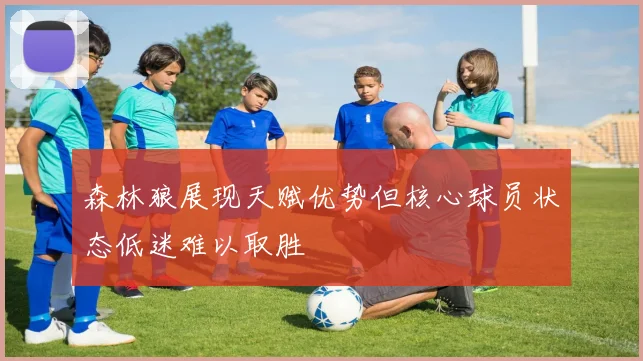 森林狼展现天赋优势但核心球员状态低迷难以取胜