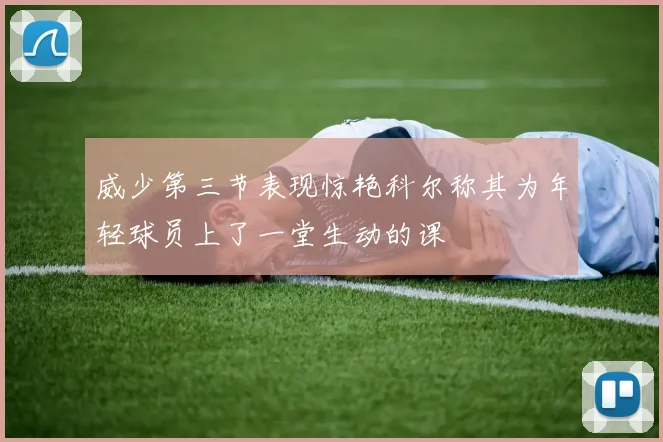 威少第三节表现惊艳科尔称其为年轻球员上了一堂生动的课