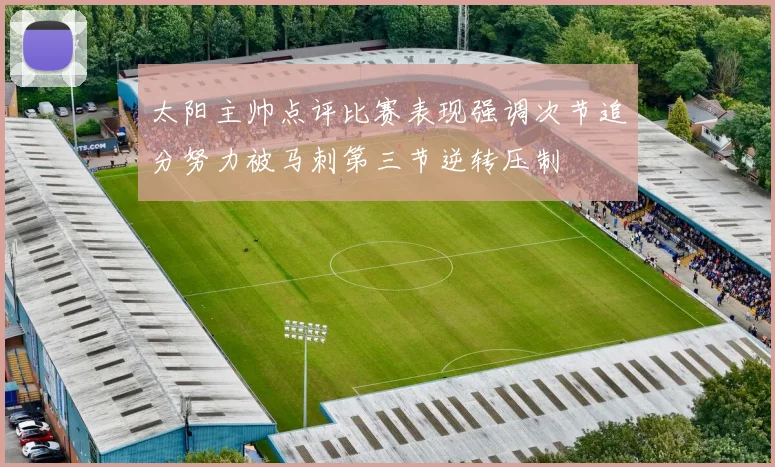 太阳主帅点评比赛表现强调次节追分努力被马刺第三节逆转压制