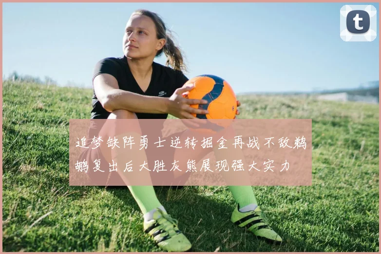 追梦缺阵勇士逆转掘金再战不敌鹈鹕复出后大胜灰熊展现强大实力