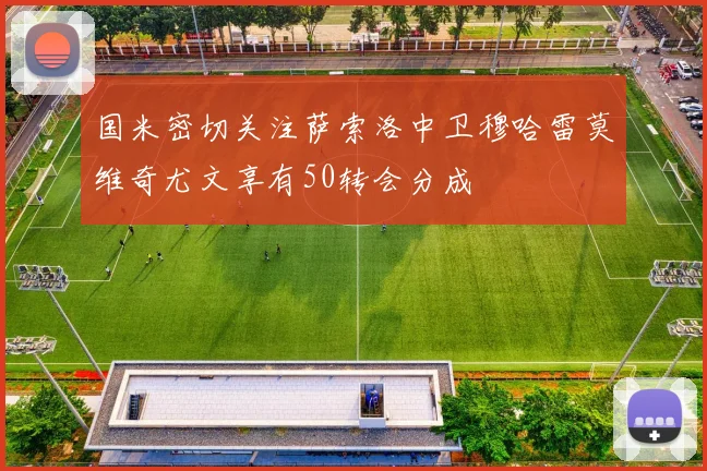 国米密切关注萨索洛中卫穆哈雷莫维奇尤文享有50转会分成