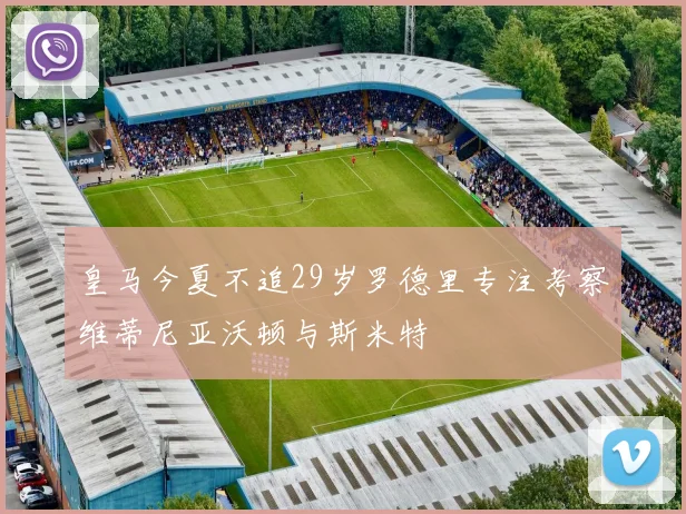 皇马今夏不追29岁罗德里专注考察维蒂尼亚沃顿与斯米特