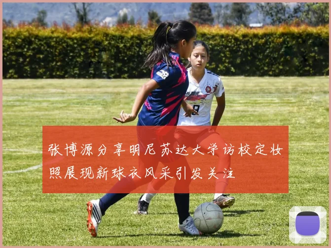 张博源分享明尼苏达大学访校定妆照展现新球衣风采引发关注