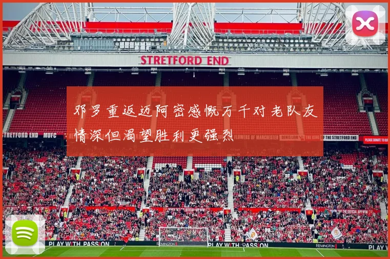 邓罗重返迈阿密感慨万千对老队友情深但渴望胜利更强烈
