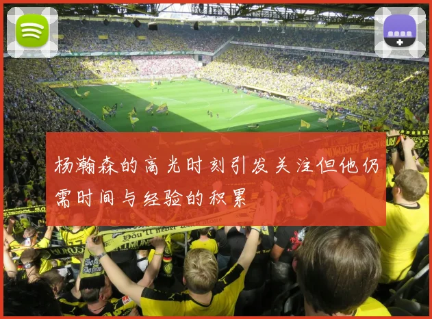杨瀚森的高光时刻引发关注但他仍需时间与经验的积累