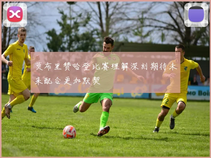 莫布里赞哈登比赛理解深刻期待未来配合更加默契