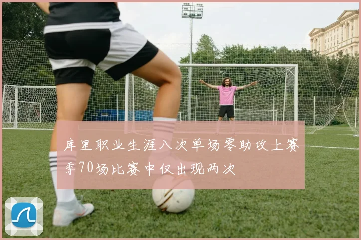 库里职业生涯八次单场零助攻上赛季70场比赛中仅出现两次