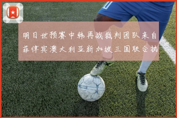 明日世预赛中韩再战裁判团队来自菲律宾澳大利亚新加坡三国联合执法