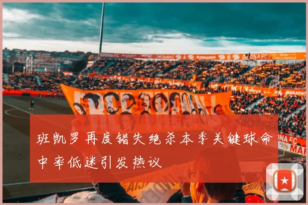 班凯罗再度错失绝杀本季关键球命中率低迷引发热议