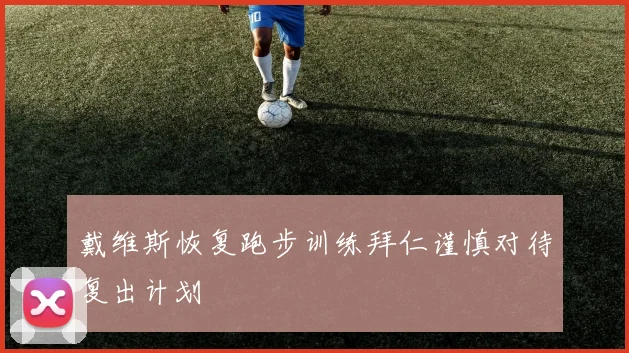 戴维斯恢复跑步训练拜仁谨慎对待复出计划